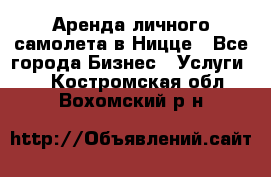 Аренда личного самолета в Ницце - Все города Бизнес » Услуги   . Костромская обл.,Вохомский р-н